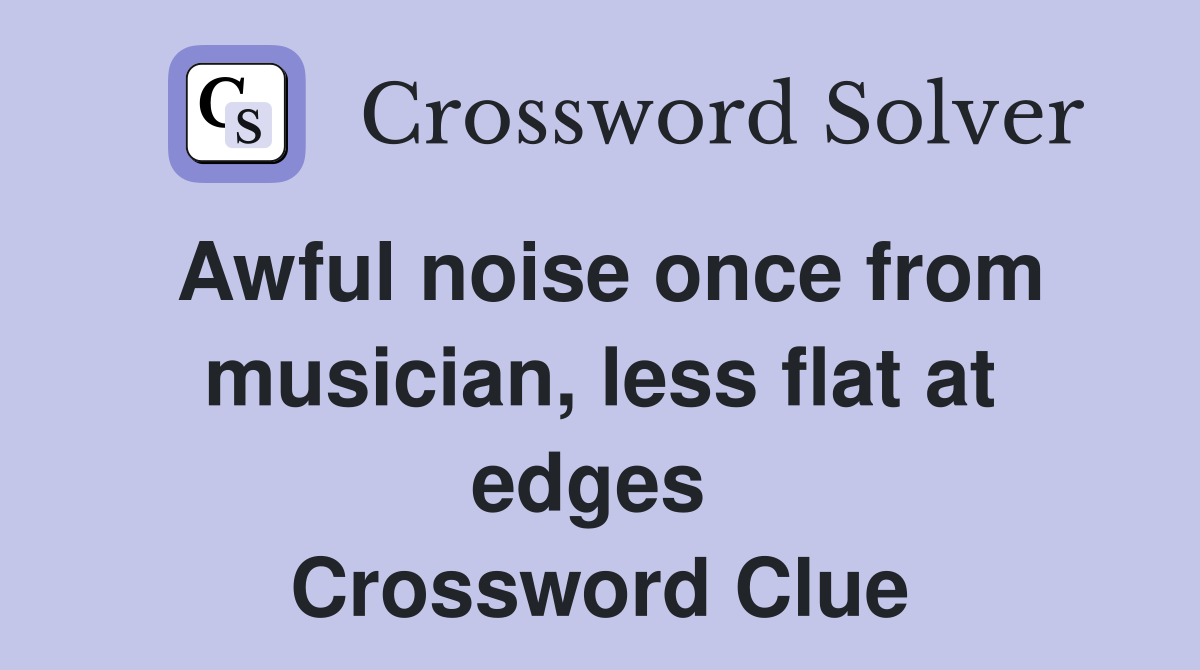 Awful noise once from musician, less flat at edges  Crossword Clue