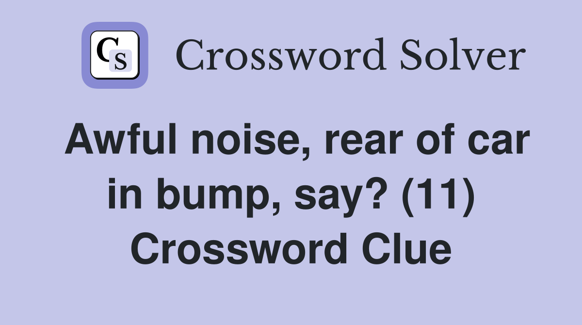 Awful noise, rear of car in bump, say? (11) Crossword Clue