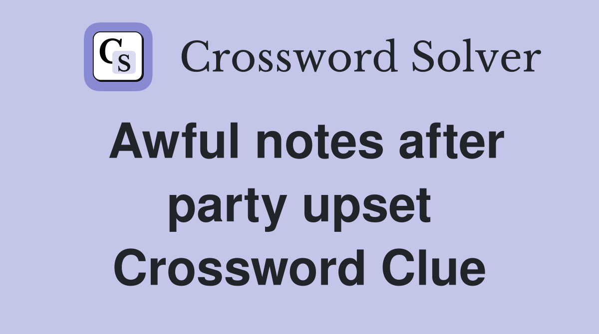 Awful notes after party upset Crossword Clue