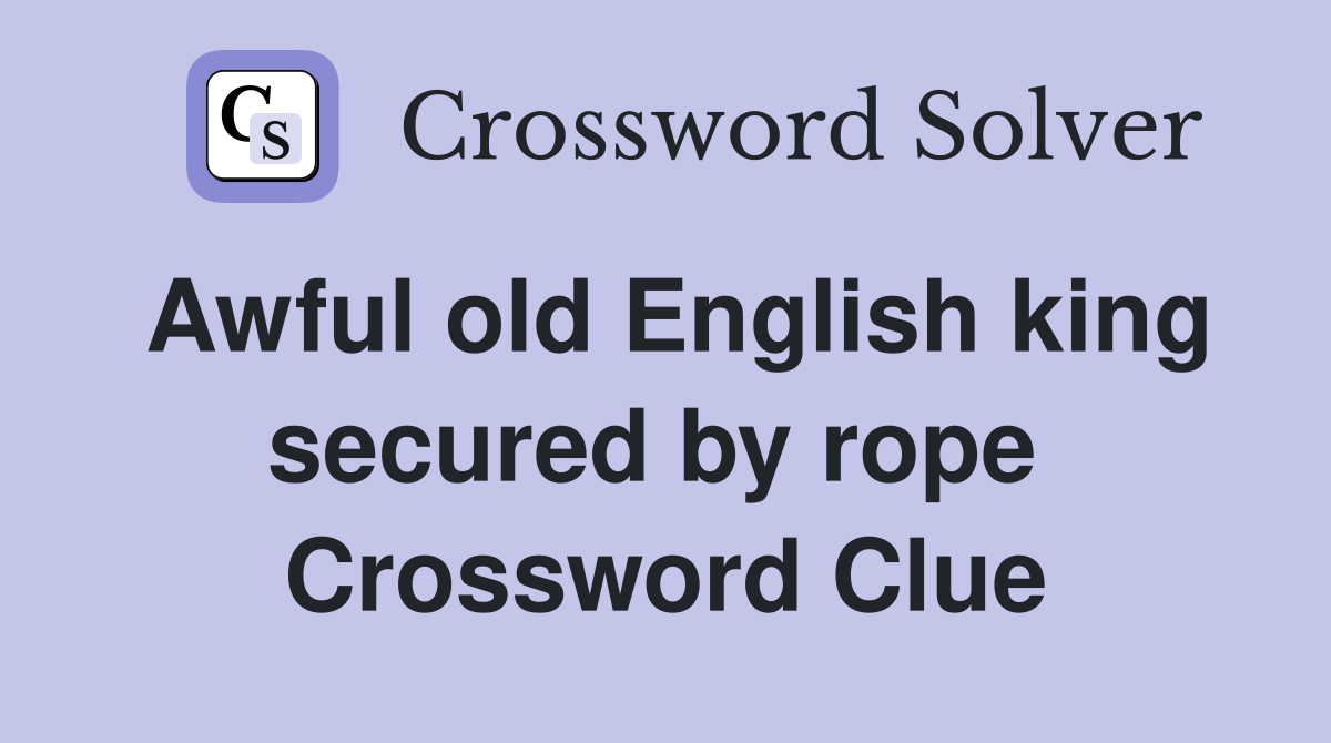 Awful old English king secured by rope  Crossword Clue