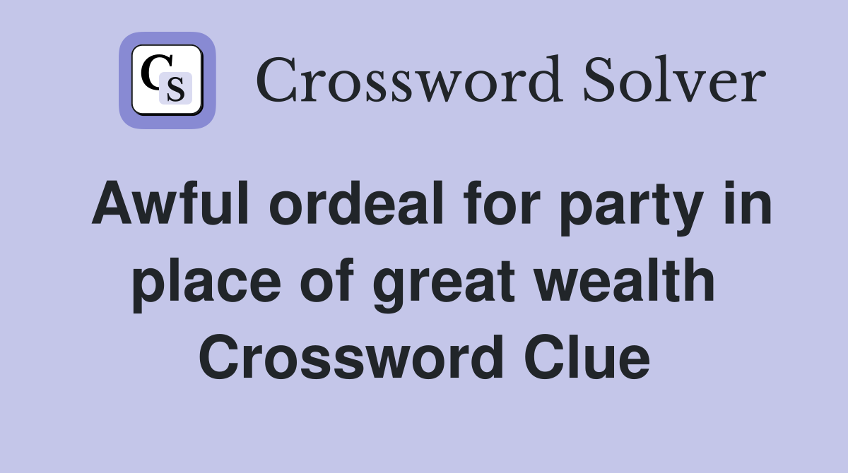 Awful ordeal for party in place of great wealth Crossword Clue