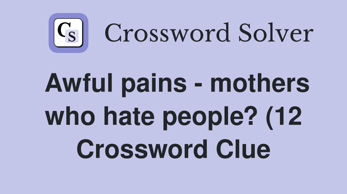 Awful pains mothers whopeople? (12) Crossword Clue Answers Awful pains mothers whopeople? (12) Crossword Clue Answers