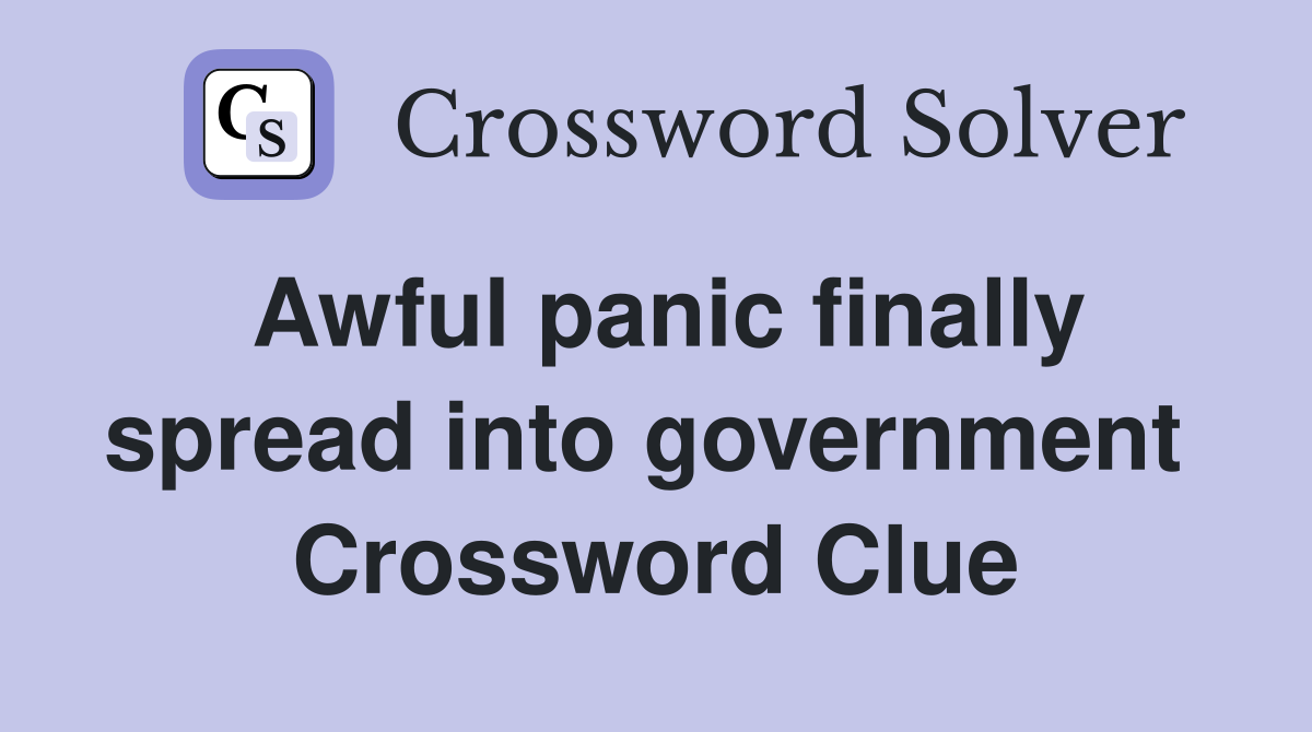 Awful panic finally spread into government  Crossword Clue