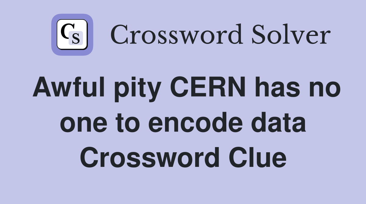 Awful pity CERN has no one to encode data Crossword Clue