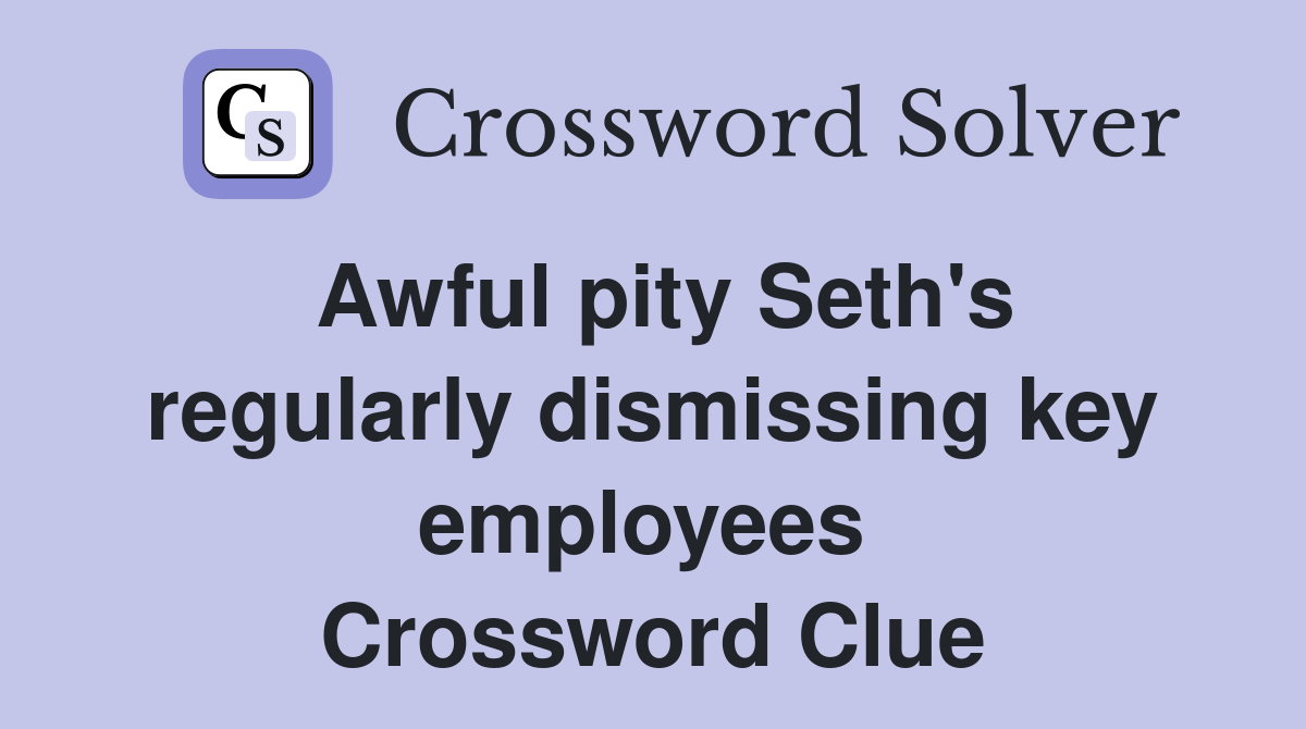 Awful pity Seth's regularly dismissing key employees  Crossword Clue