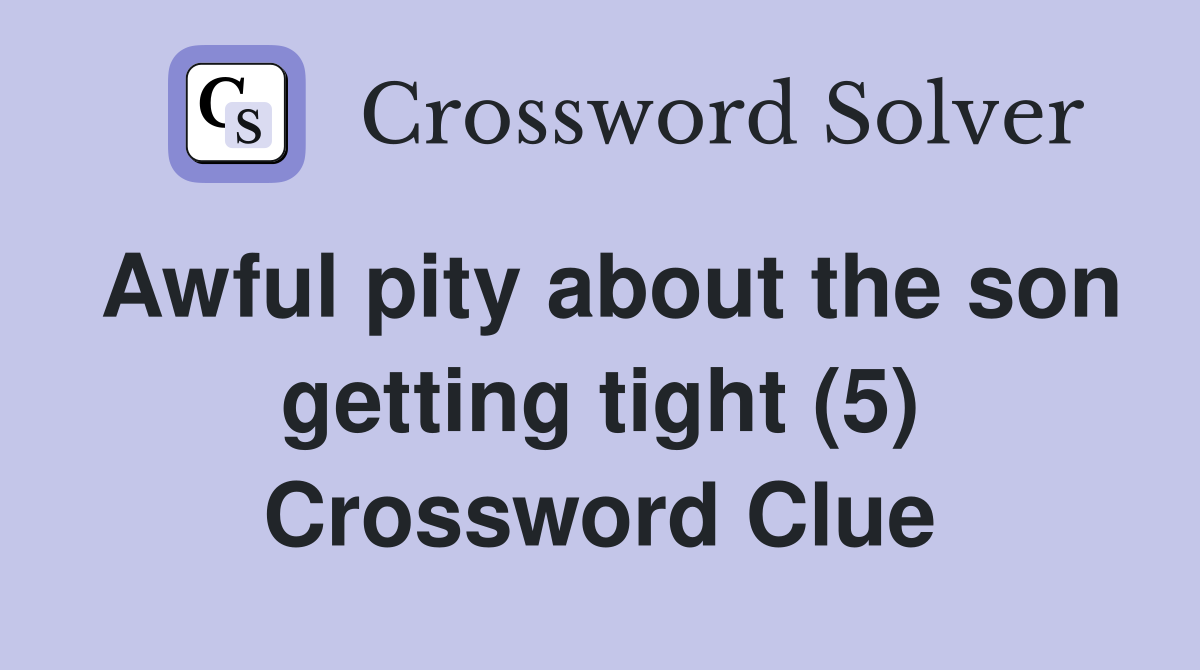 Awful pity about the son getting tight (5) Crossword Clue