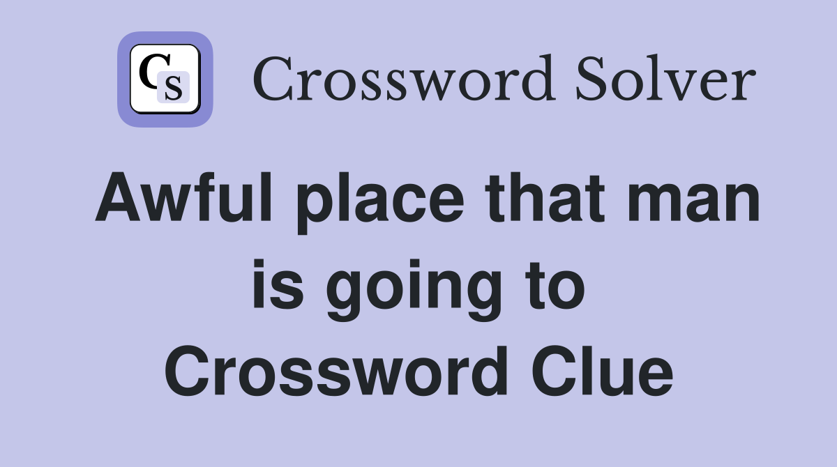 Awful place that man is going to Crossword Clue