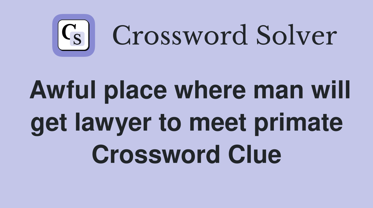 Awful place where man will get lawyer to meet primate Crossword Clue