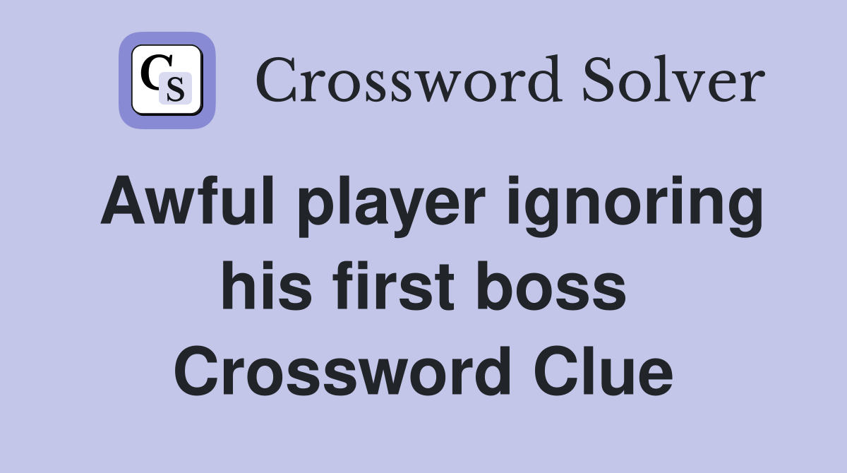 Awful player ignoring his first boss Crossword Clue
