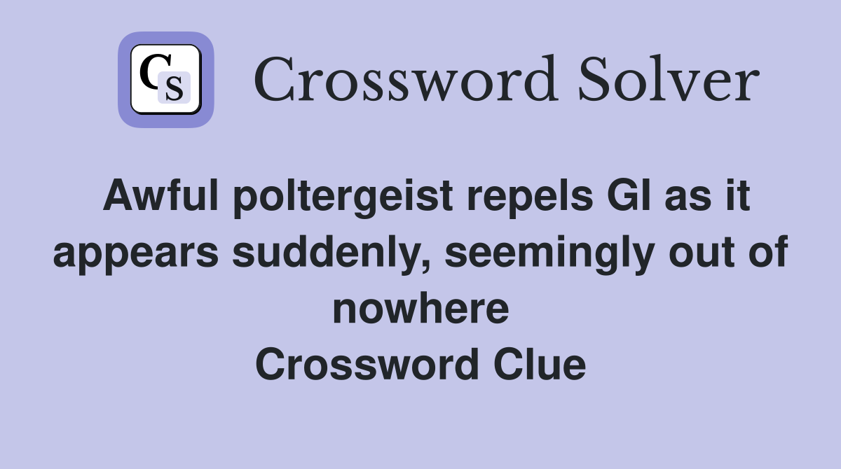 Awful poltergeist repels GI as it appears suddenly, seemingly out of nowhere Crossword Clue