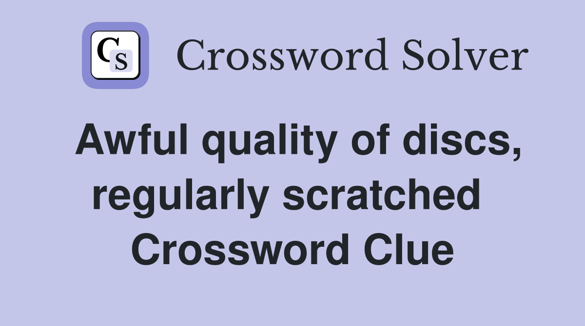 Awful quality of discs, regularly scratched  Crossword Clue
