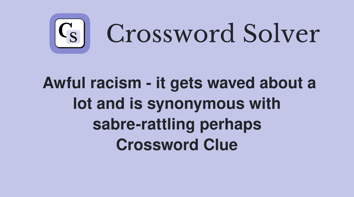 Awful racism - it gets waved about a lot and is synonymous with sabre-rattling perhaps Crossword Clue