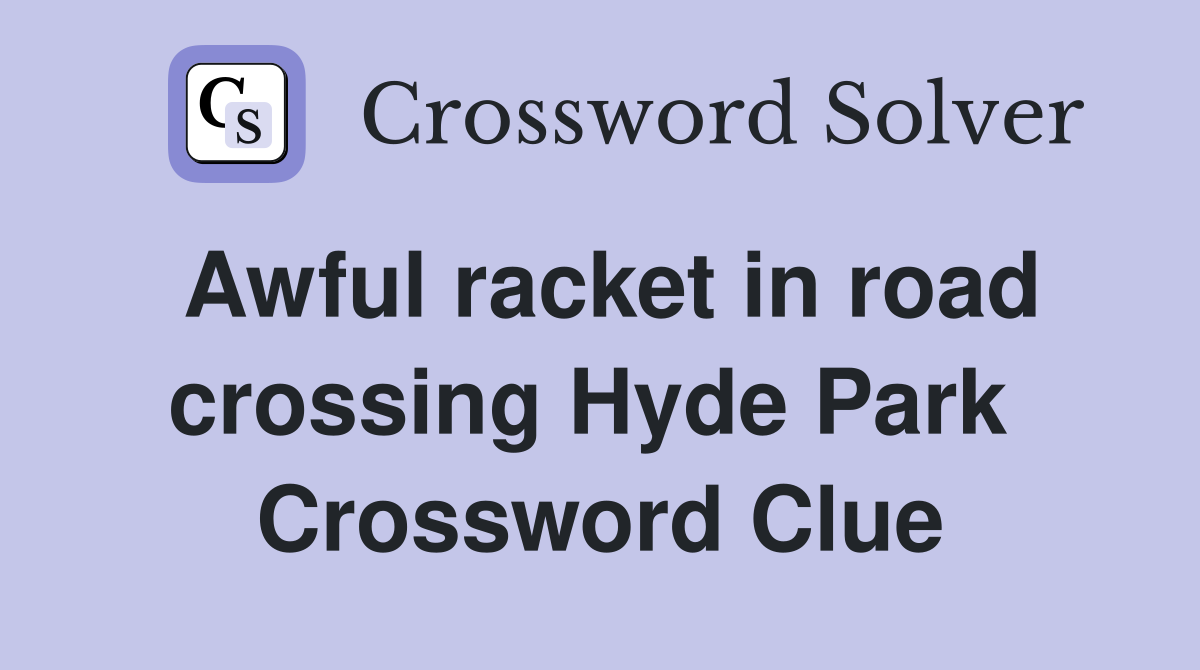 Awful racket in road crossing Hyde Park  Crossword Clue