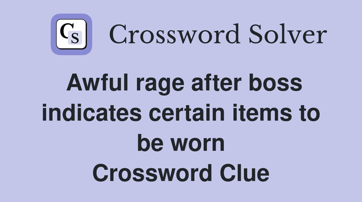 Awful rage after boss indicates certain items to be worn Crossword Clue