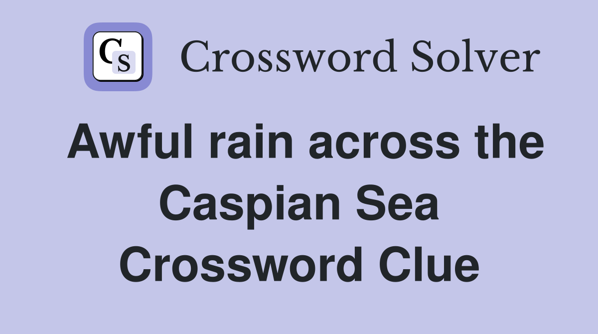 Awful rain across the Caspian Sea Crossword Clue