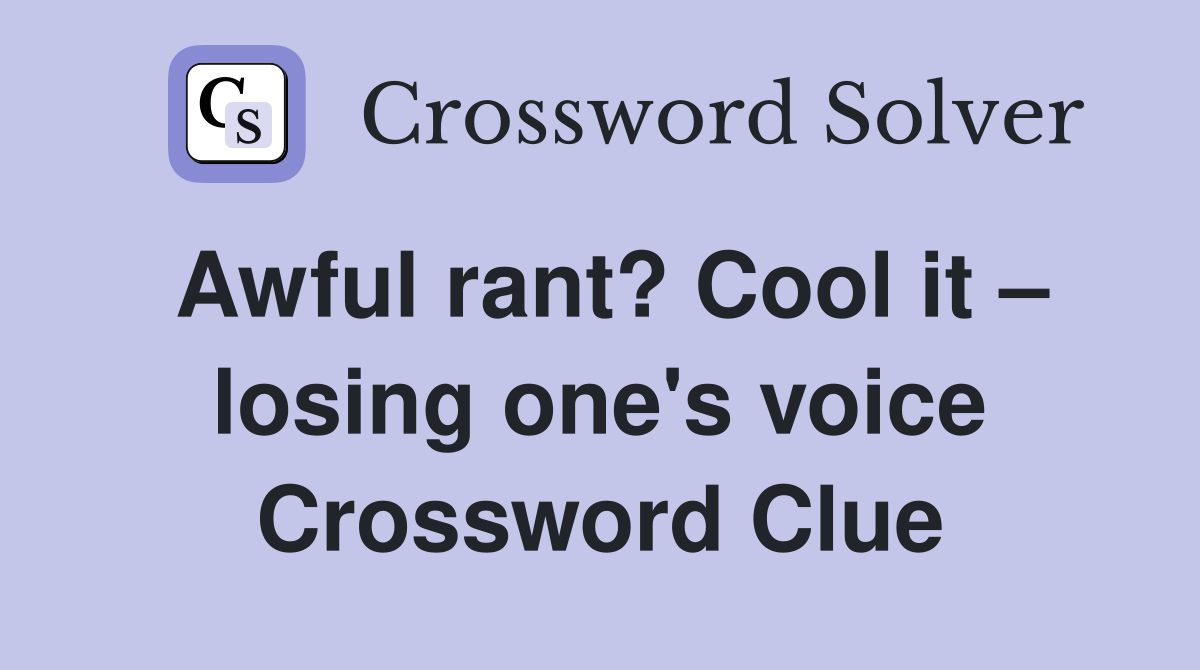 Awful rant? Cool it – losing one's voice Crossword Clue