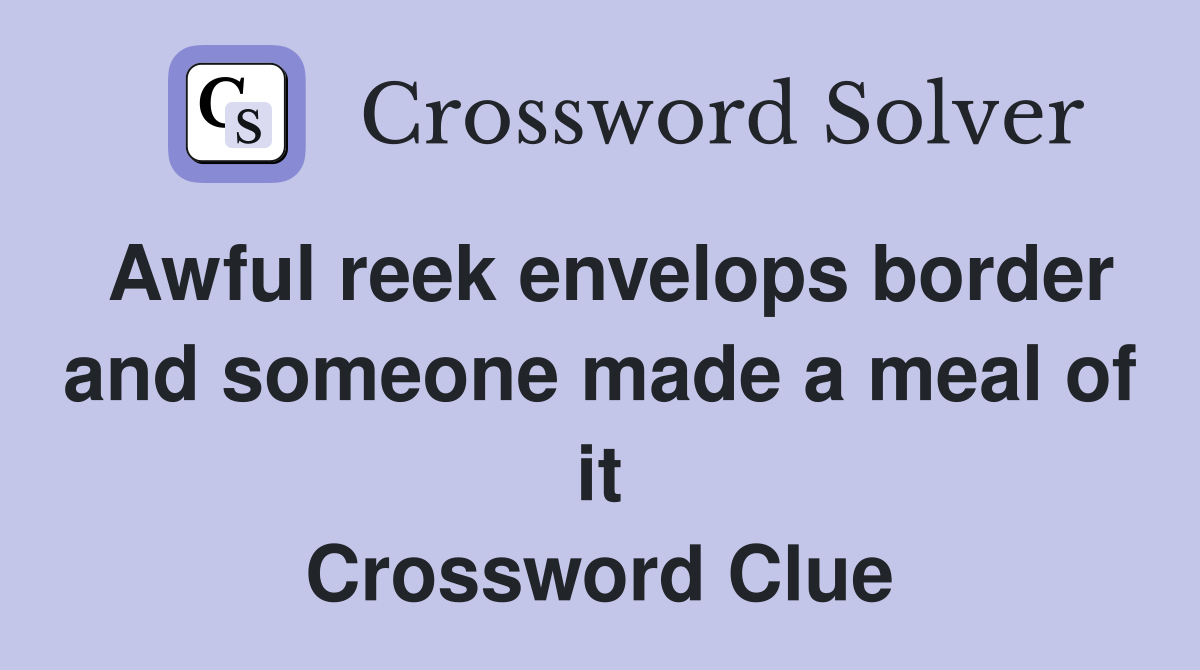 Awful reek envelops border and someone made a meal of it Crossword Clue