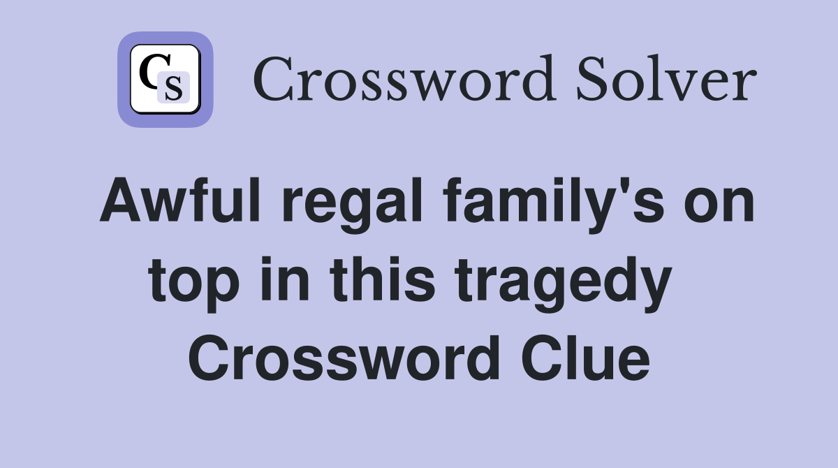 Awful regal family's on top in this tragedy  Crossword Clue