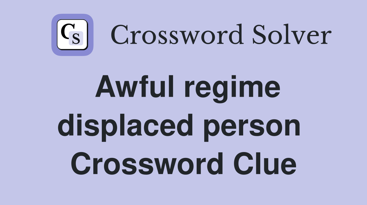 Awful regime displaced person  Crossword Clue
