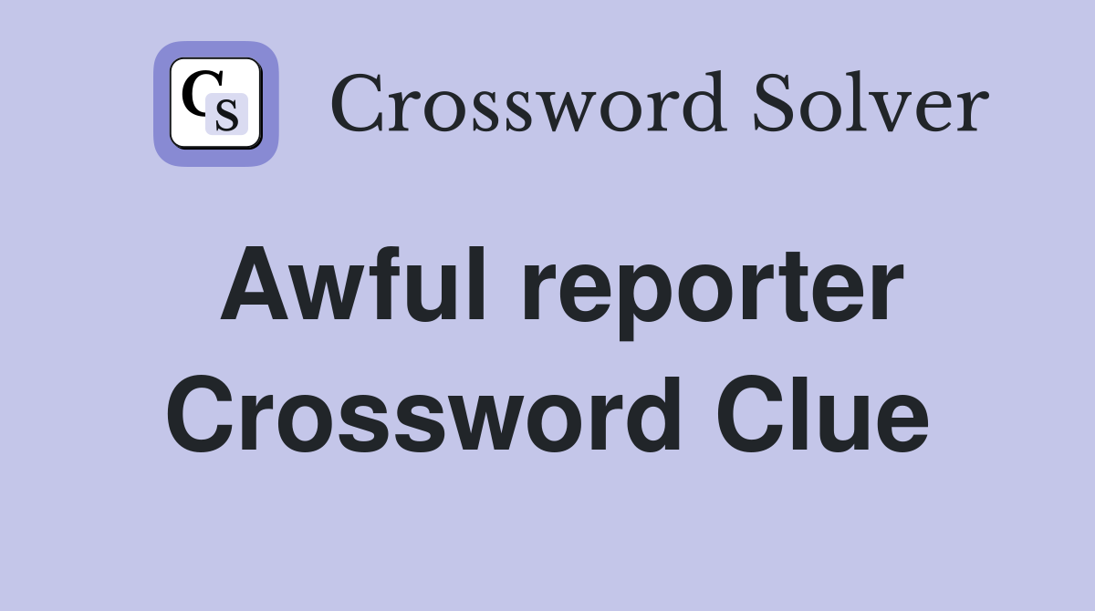 Awful reporter Crossword Clue