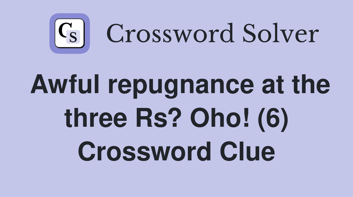 Awful repugnance at the three Rs? Oho! (6) Crossword Clue