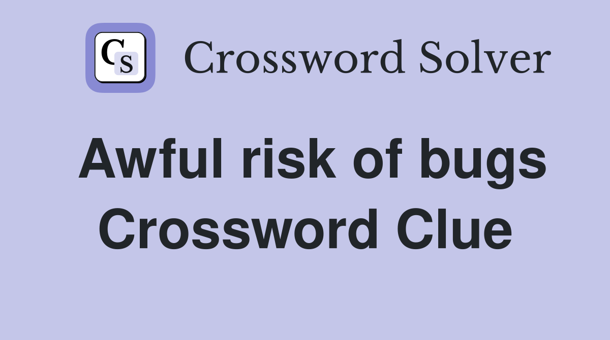 Awful risk of bugs Crossword Clue