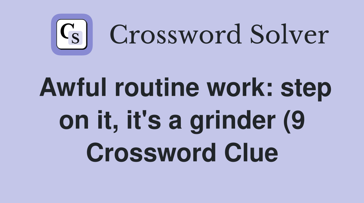 Awful routine work: step on it it #39 s a grinder (9) Crossword Clue Awful routine work: step on it it #39 s a grinder (9) Crossword Clue