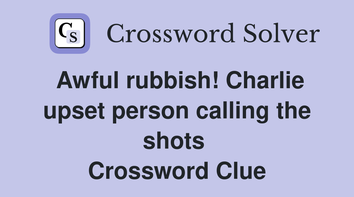 Awful rubbish! Charlie upset person calling the shots  Crossword Clue