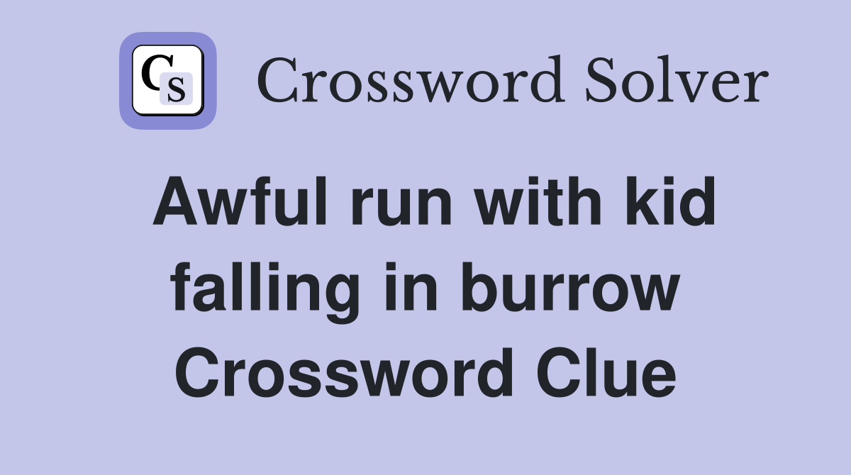 Awful run with kid falling in burrow Crossword Clue