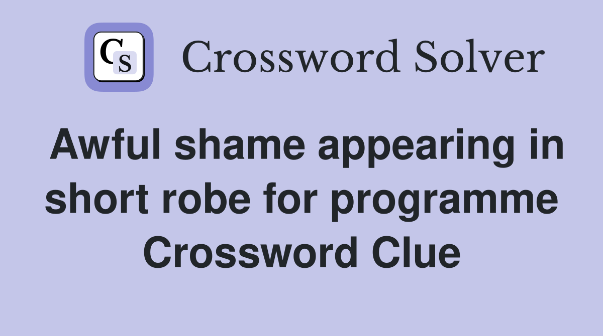 Awful shame appearing in short robe for programme Crossword Clue