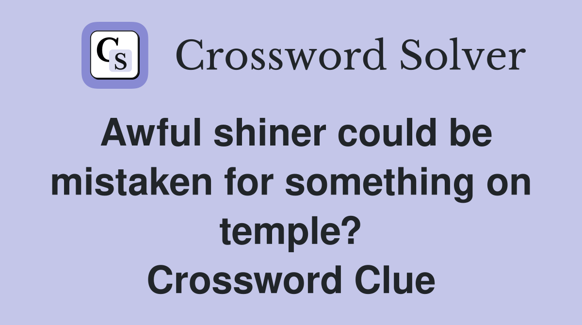 Awful shiner could be mistaken for something on temple? Crossword Clue