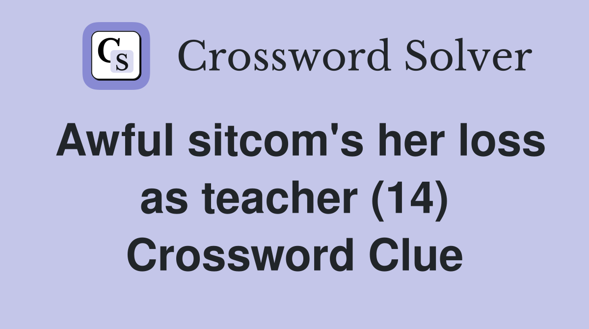 Awful sitcom's her loss as teacher (14) Crossword Clue