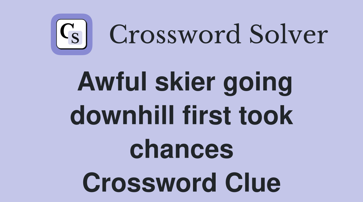 Awful skier going downhill first took chances Crossword Clue