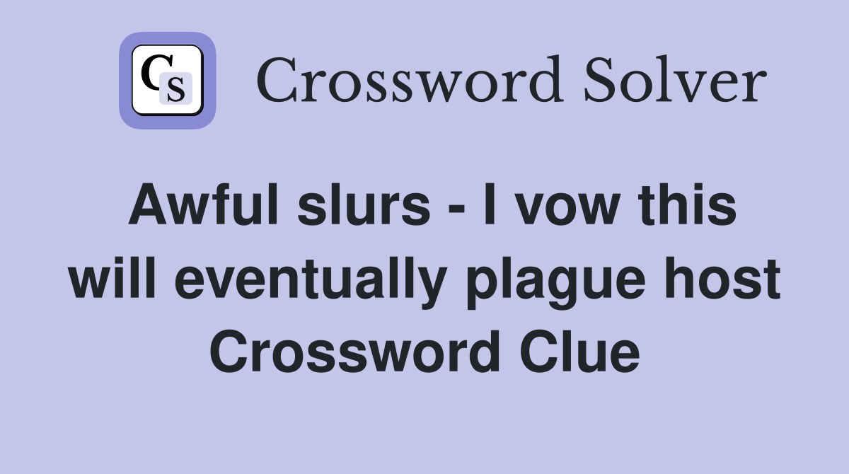 Awful slurs - I vow this will eventually plague host Crossword Clue