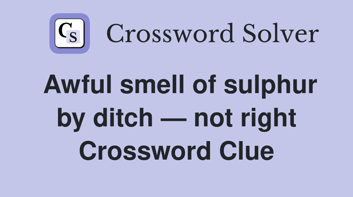 Awful smell of sulphur by ditch — not right Crossword Clue