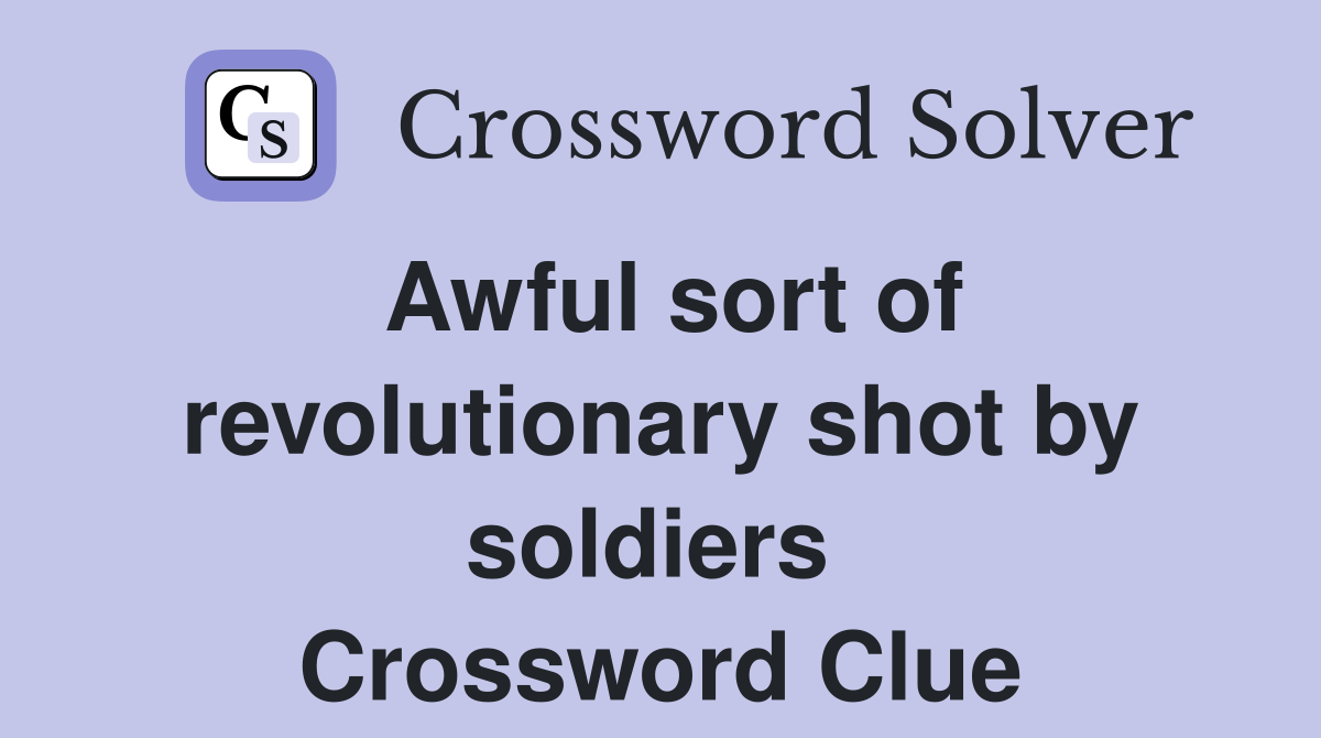 Awful sort of revolutionary shot by soldiers  Crossword Clue