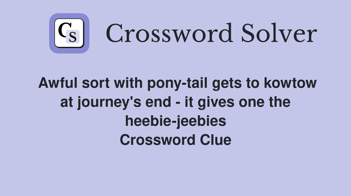 Awful sort with pony-tail gets to kowtow at journey's end - it gives one the heebie-jeebies Crossword Clue