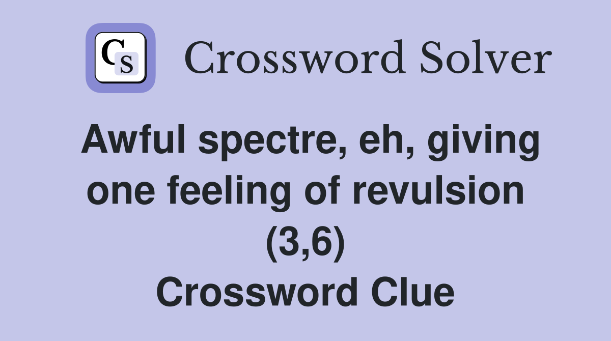Awful spectre, eh, giving one feeling of revulsion (3,6) Crossword Clue