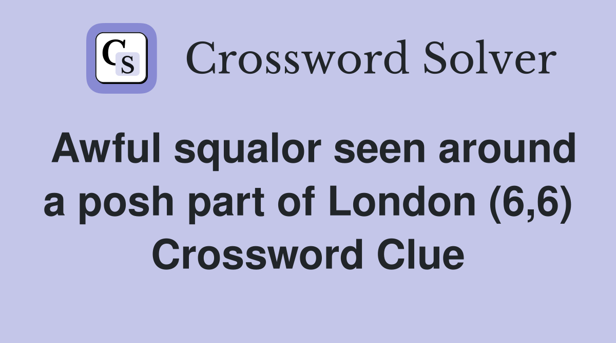 Awful squalor seen around a posh part of London (6,6) Crossword Clue
