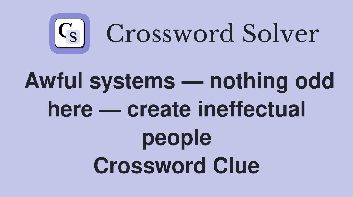 Awful systems — nothing odd here — create ineffectual people Crossword Clue