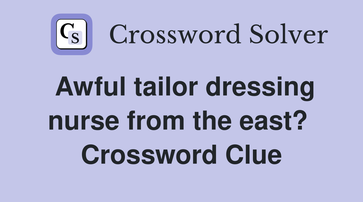 Awful tailor dressing nurse from the east?  Crossword Clue