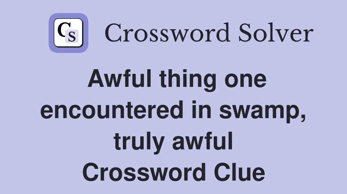 Awful thing one encountered in swamp, truly awful Crossword Clue