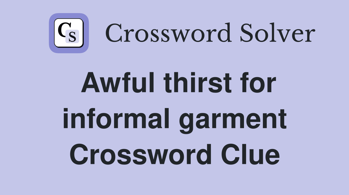 Awful thirst for informal garment Crossword Clue