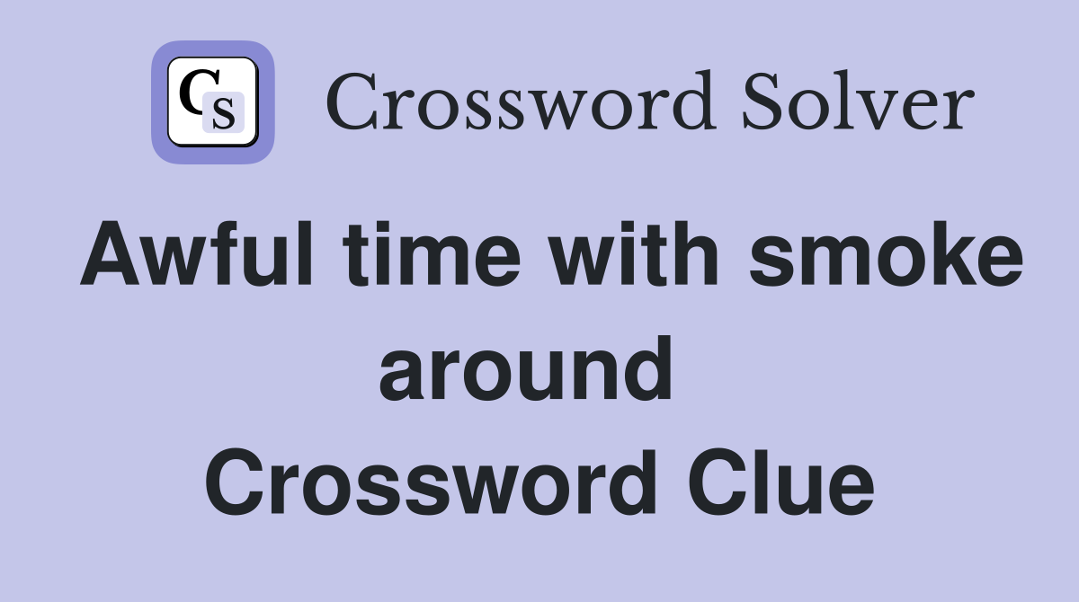 Awful time with smoke around  Crossword Clue