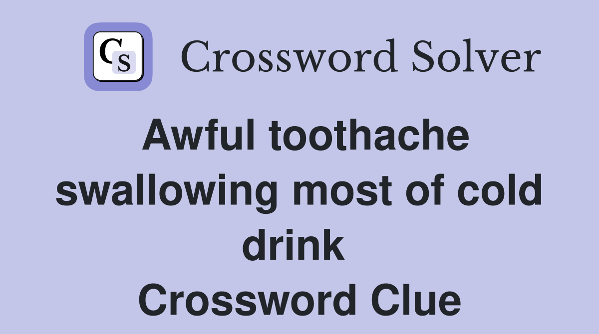Awful toothache swallowing most of cold drink  Crossword Clue