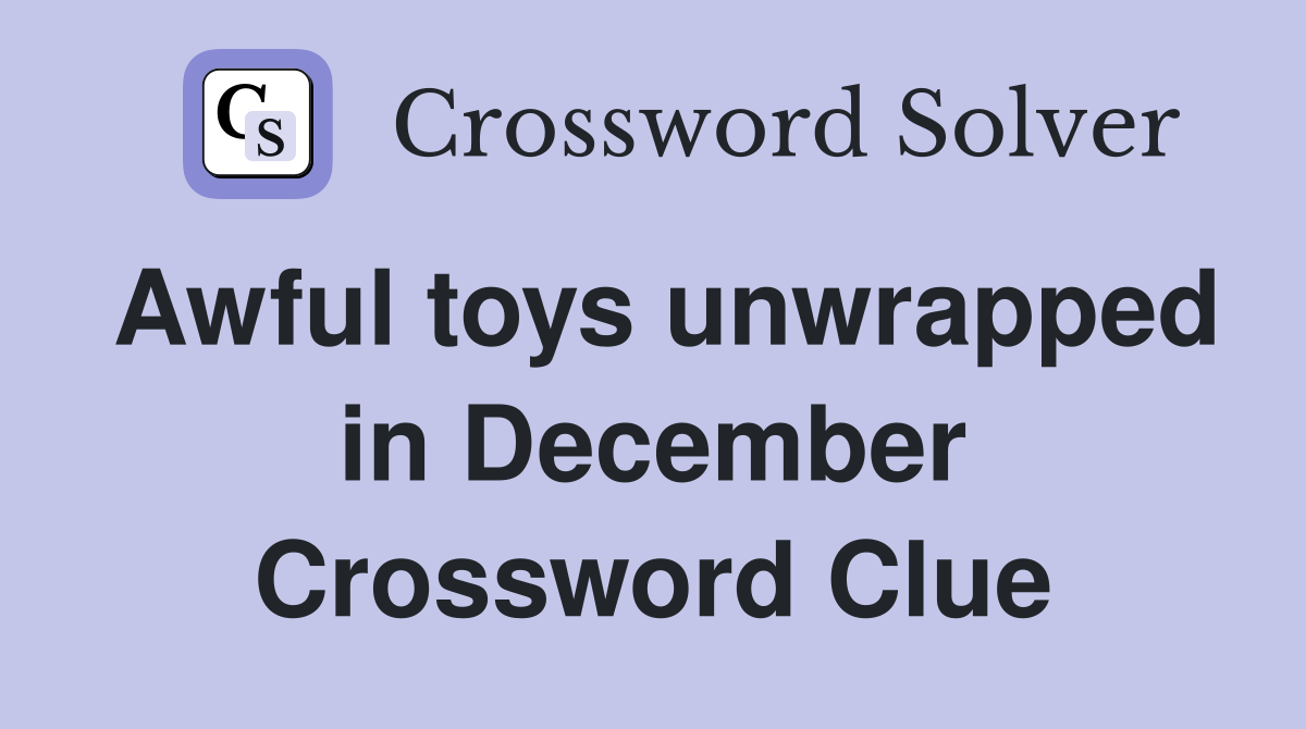 Awful toys unwrapped in December Crossword Clue