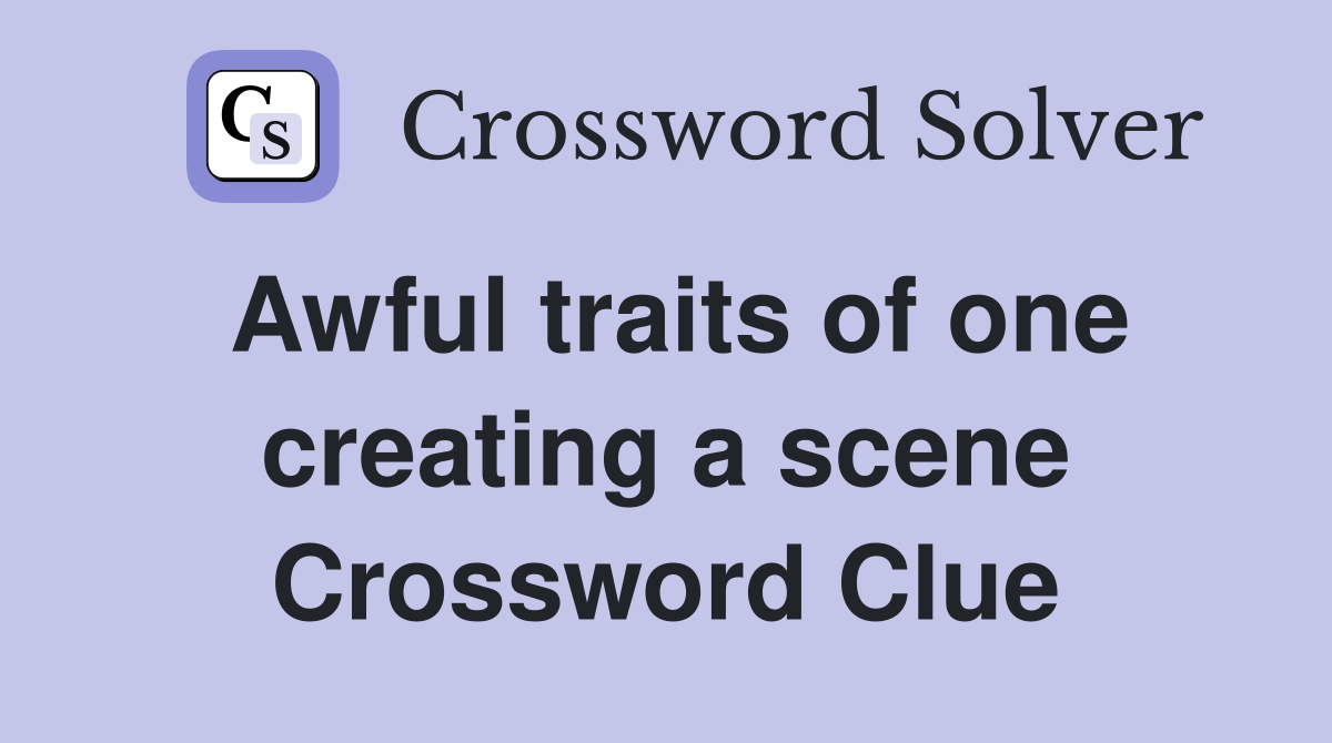 Awful traits of one creating a scene Crossword Clue