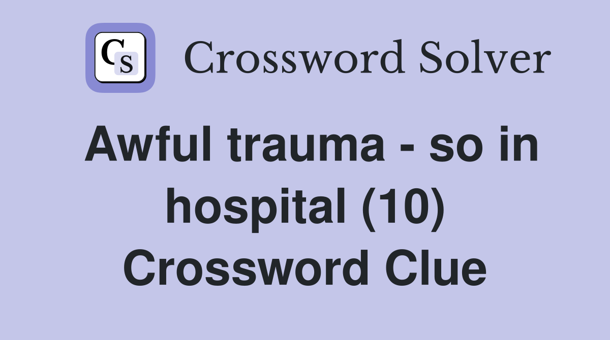 Awful trauma - so in hospital (10) Crossword Clue
