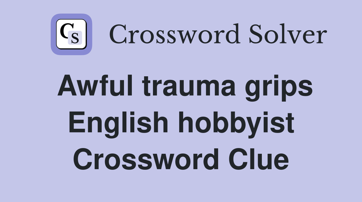 Awful trauma grips English hobbyist Crossword Clue