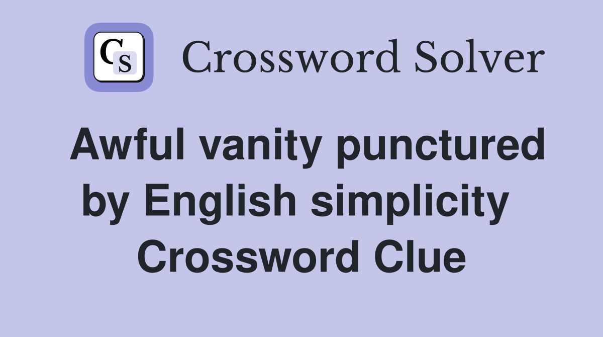 Awful vanity punctured by English simplicity  Crossword Clue
